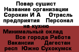 Повар-сушист › Название организации ­ Сорокин И.А. › Отрасль предприятия ­ Персонал на кухню › Минимальный оклад ­ 18 000 - Все города Работа » Вакансии   . Дагестан респ.,Южно-Сухокумск г.